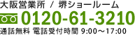 大阪営業所/堺ショールーム 020-61-3210 通話無料 電話受付時間 9：00～17：30